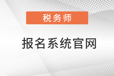 全國稅務(wù)師報名系統(tǒng)官網(wǎng)
