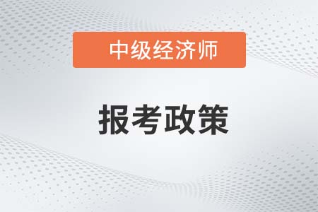 2022年報(bào)考中級經(jīng)濟(jì)師的政策有哪些