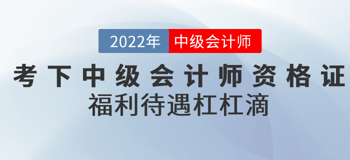 2022年考下中級會計師資格證，福利待遇杠杠滴！