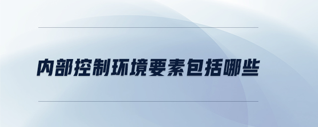 內部控制環(huán)境要素包括哪些