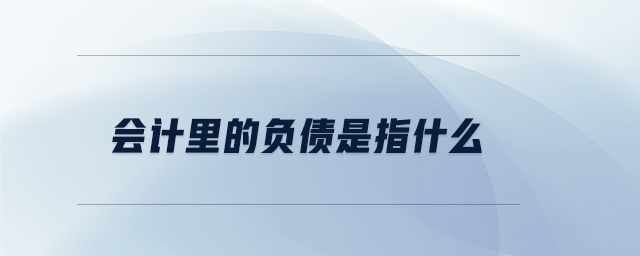 會計里的負(fù)債是指什么