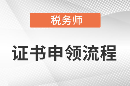 稅務(wù)師證書申領(lǐng)流程是什么？