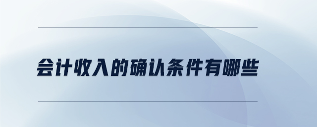 會計收入的確認條件有哪些