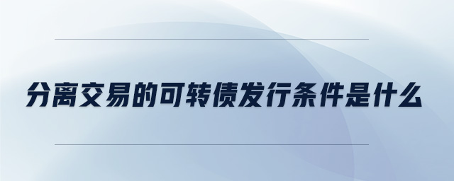 分離交易的可轉債發(fā)行條件是什么