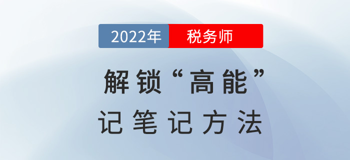2022稅務(wù)師備考，解鎖“高能”記筆記方法！