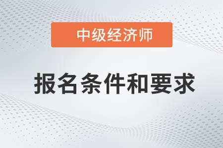 2022年中級經(jīng)濟師報名條件和要求是什么