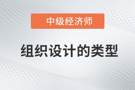 組織設(shè)計的類型_2022中級經(jīng)濟師人力資源備考預(yù)習(xí)知識點