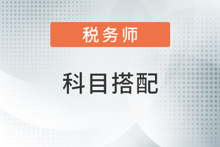 稅務(wù)師和注冊會(huì)計(jì)師考試科目搭配