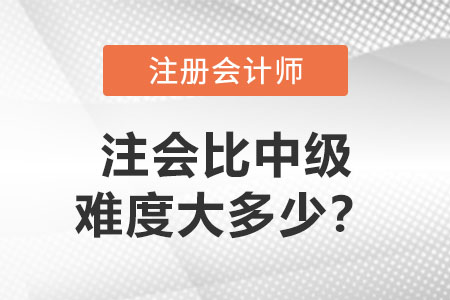 注冊(cè)會(huì)計(jì)師比中級(jí)難度大多少？