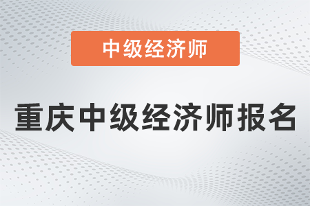 2022年重慶市大足縣中級經(jīng)濟師報名什么時候