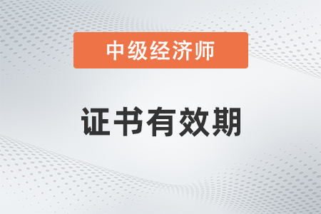 中級經(jīng)濟(jì)師證書有效期幾年