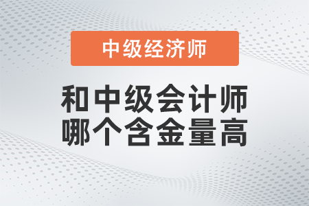 中級經(jīng)濟師和中級會計師哪個含金量高