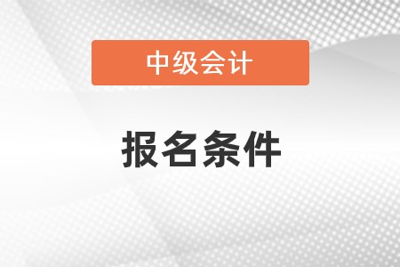 北京市豐臺(tái)區(qū)中級會(huì)計(jì)報(bào)名條件都有什么?