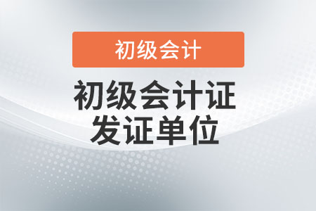 初級(jí)會(huì)計(jì)資格證發(fā)證單位是什么？