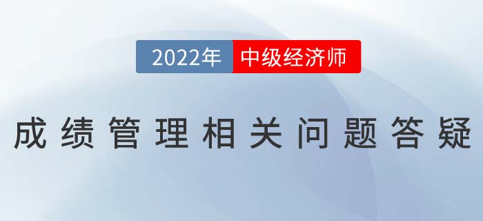 2022年中級經(jīng)濟師考試成績滾動制度相關(guān)問題答疑