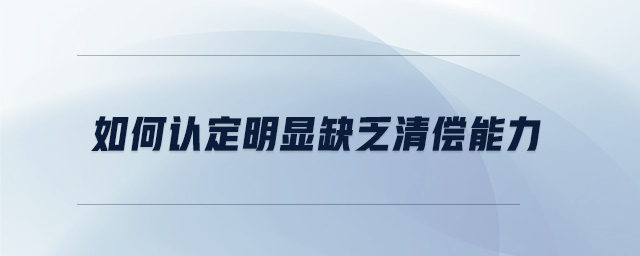 如何認(rèn)定明顯缺乏清償能力