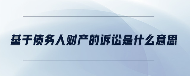 基于債務(wù)人財產(chǎn)的訴訟是什么意思