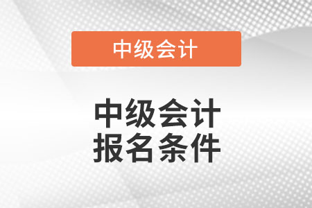 中級會計師2022年報名北京市通州區(qū)報考條件是什么？