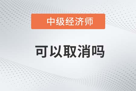 中級經(jīng)濟師報名可以取消嗎