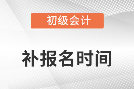 初級(jí)會(huì)計(jì)補(bǔ)報(bào)名時(shí)間2022年是什么時(shí)候？