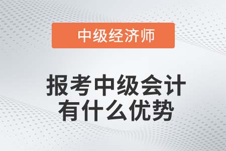 22年中級經(jīng)濟師報考中級會計有什么優(yōu)勢