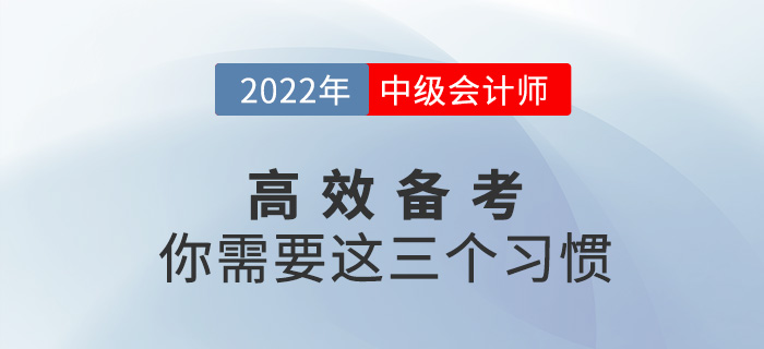高效備戰(zhàn)2022中級(jí)會(huì)計(jì)考試，你需要養(yǎng)成這三個(gè)習(xí)慣！