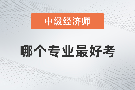中級經(jīng)濟師哪個專業(yè)最好考