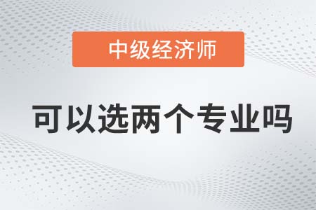 2022年中級(jí)經(jīng)濟(jì)師可以考兩個(gè)專業(yè)嗎