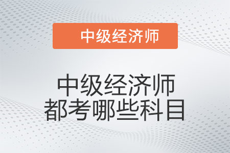 中級經(jīng)濟師都考哪些科目
