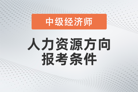 中級(jí)經(jīng)濟(jì)師人力資源方向報(bào)考條件是什么