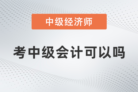 中級經(jīng)濟(jì)師考中級會計可以嗎