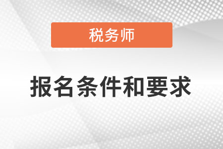 天津市靜?？h稅務(wù)師報(bào)名條件和要求是什么？