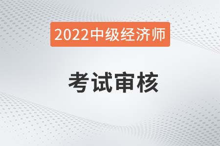 浙江省2022年中級(jí)經(jīng)濟(jì)師資格審核時(shí)間及官方要求
