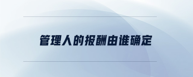 管理人的報(bào)酬由誰確定