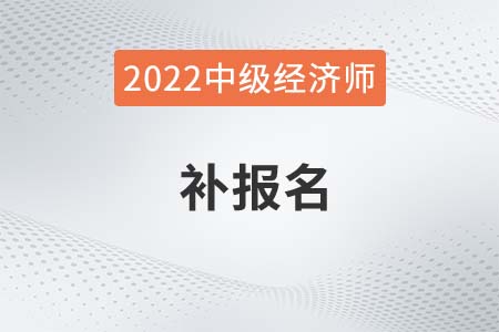 2022年上海中級經(jīng)濟(jì)師補(bǔ)報名時間是哪天