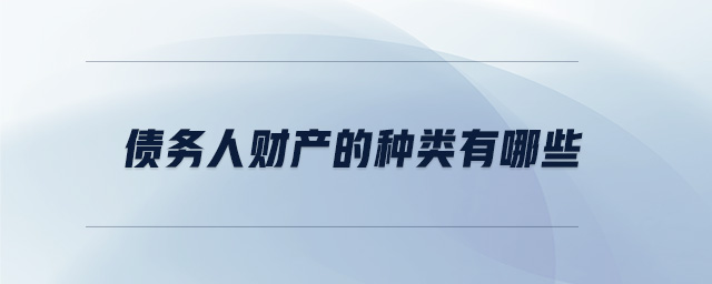 債務人財產(chǎn)的種類有哪些