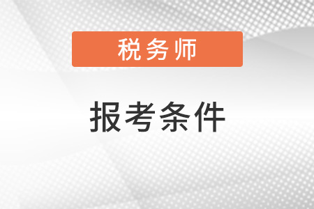稅務(wù)師的報考條件是什么