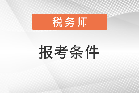 貴州省六盤水2022年稅務師的報考條件是什么？