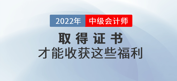 通過(guò)中級(jí)會(huì)計(jì)考試取得證書(shū)才能收獲這些福利！