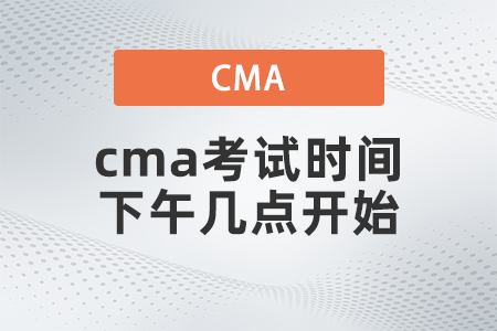2022年cma考試時間下午幾點(diǎn)開始