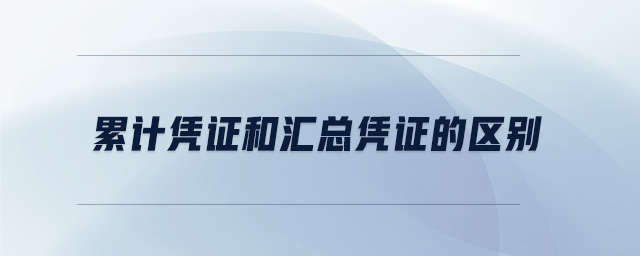累計憑證和匯總憑證的區(qū)別