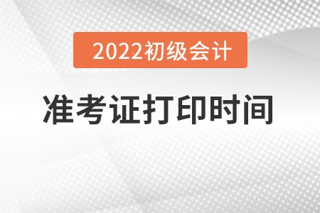 初級會計師準考證打印時間2022年官方公布了嗎？