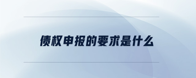 債權(quán)申報的要求是什么