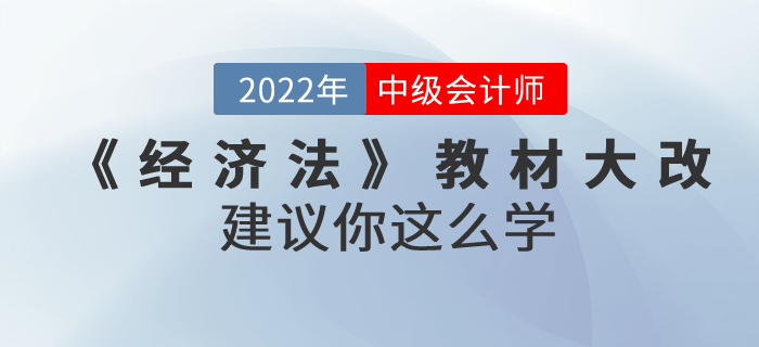 2022年中級會計(jì)考試教材上市啦！《經(jīng)濟(jì)法》內(nèi)容大改！建議你這么學(xué)！