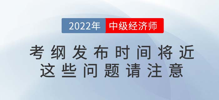 2022年中級經(jīng)濟(jì)師考綱發(fā)布將近，這些信息不容錯過！