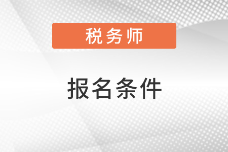 湖南省懷化2022年稅務(wù)師報(bào)名條件是什么？