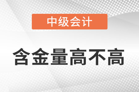 中級會計(jì)職稱含金量高不高？