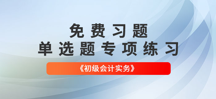 免費(fèi)習(xí)題：2022年《初級(jí)會(huì)計(jì)實(shí)務(wù)》單選題專項(xiàng)練習(xí)大匯總！