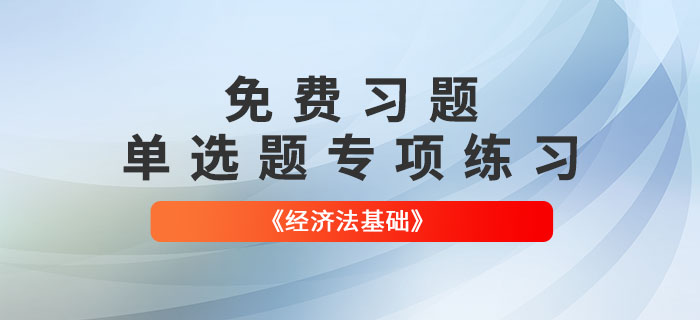 免費(fèi)習(xí)題：2022年初級會計(jì)《經(jīng)濟(jì)法基礎(chǔ)》單選題專項(xiàng)練習(xí)大匯總！