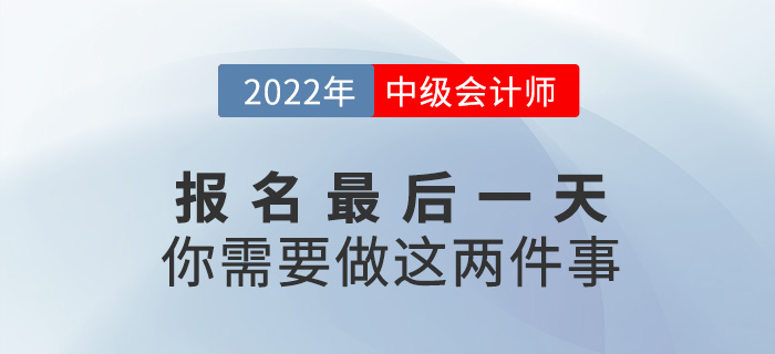 【注意】中級(jí)會(huì)計(jì)報(bào)名僅剩最后一天，這兩件事一定要做！